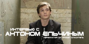 Интервью с Антоном Ельчиным