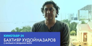 Интервью с Бахтияром Худойназаровым о фильме «В ожидании моря»