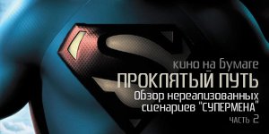 Проклятый путь: обзор нереализованных сценариев «Супермена», часть 2