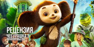 Рецензия на фильм «Чебурашка 2»: зверёк вырос, но уши всё ещё торчат