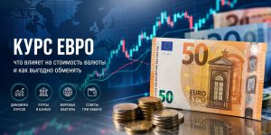 Курс евро: какие факторы влияют на стоимость валюты и что важно учитывать при обмене
