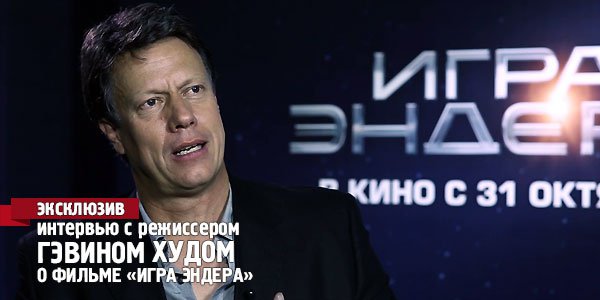 Интервью с режиссером Гэвином Худом о фильме «Игра Эндера»