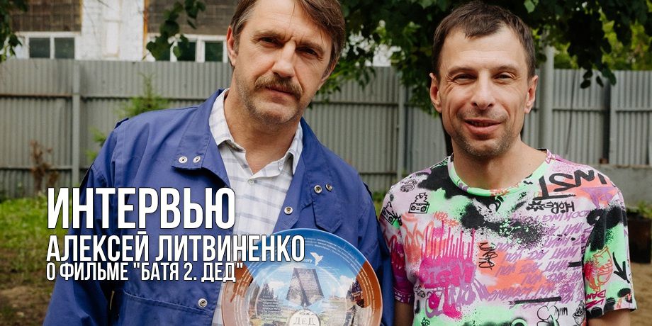 «...видео крушения самолета, или инопланетяне, акула...» — интервью с Алексеем Литвиненко, сценаристом фильма «Батя 2. Дед»